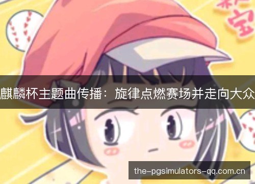 麒麟杯主题曲传播：旋律点燃赛场并走向大众