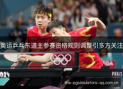 奥运乒乓东道主参赛资格规则调整引多方关注 奥运乒乓东道主参赛资格规则调整引多方关注