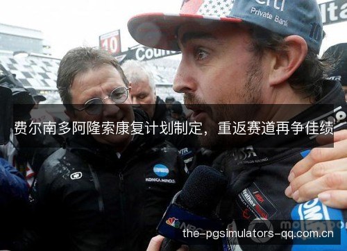 费尔南多阿隆索康复计划制定,重返赛道再争佳绩 费尔南多阿隆索康复计划制定,重返赛道再争佳绩
