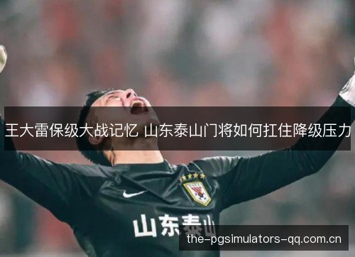 王大雷保级大战记忆 山东泰山门将如何扛住降级压力